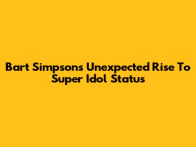 Bart Simpson's Unexpected Rise To Super Idol Status