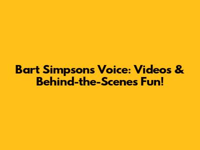 Bart Simpson's Voice: Videos & Behind-the-Scenes Fun!