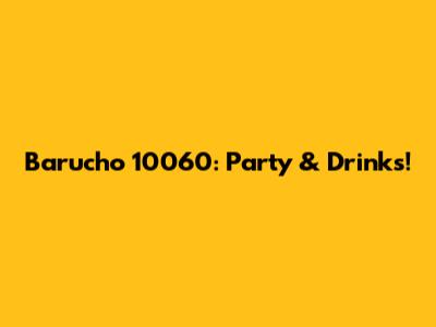 Barucho 10060: Party & Drinks!