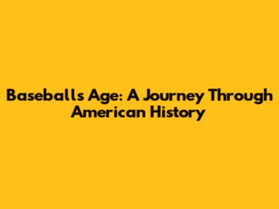 Baseball's Age: A Journey Through American History