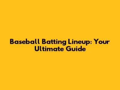 Baseball Batting Lineup: Your Ultimate Guide