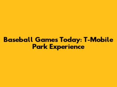 Baseball Games Today: T-Mobile Park Experience