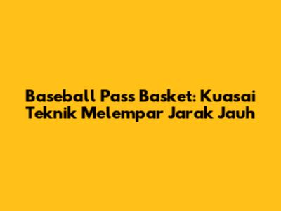 Baseball Pass Basket: Kuasai Teknik Melempar Jarak Jauh