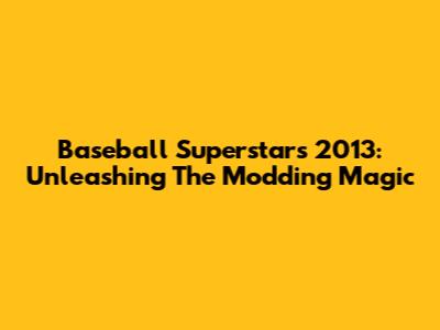 Baseball Superstars 2013: Unleashing The Modding Magic