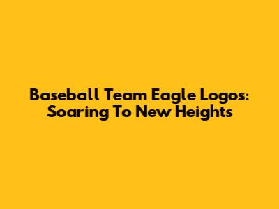 Baseball Team Eagle Logos: Soaring To New Heights