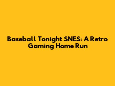 Baseball Tonight SNES: A Retro Gaming Home Run