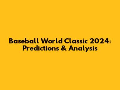 Baseball World Classic 2024: Predictions & Analysis
