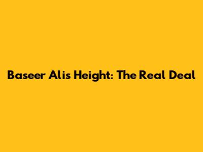 Baseer Ali's Height: The Real Deal