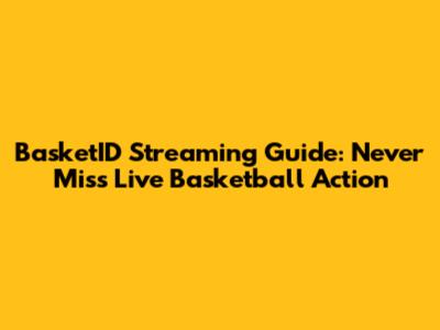 BasketID Streaming Guide: Never Miss Live Basketball Action