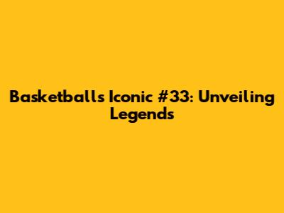 Basketball's Iconic #33: Unveiling Legends
