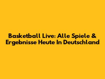 Basketball Live: Alle Spiele & Ergebnisse Heute In Deutschland