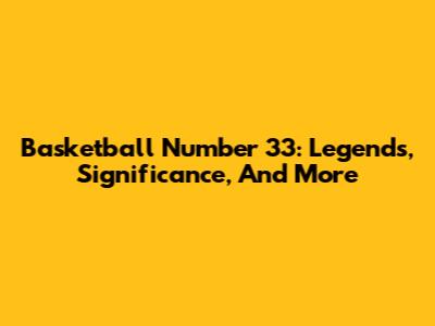 Basketball Number 33: Legends, Significance, And More