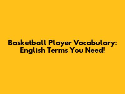 Basketball Player Vocabulary: English Terms You Need!