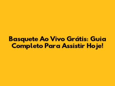 Basquete Ao Vivo Grátis: Guia Completo Para Assistir Hoje!