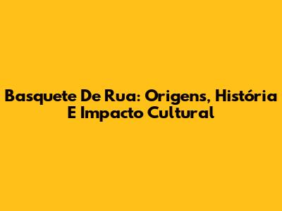 Basquete De Rua: Origens, História E Impacto Cultural