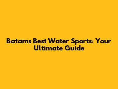 Batam's Best Water Sports: Your Ultimate Guide
