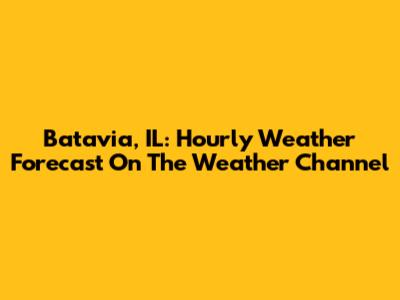 Batavia, IL: Hourly Weather Forecast On The Weather Channel