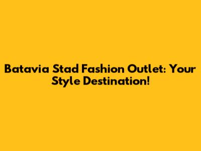 Batavia Stad Fashion Outlet: Your Style Destination!