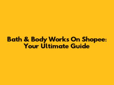 Bath & Body Works On Shopee: Your Ultimate Guide