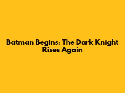 Batman Begins: The Dark Knight Rises Again