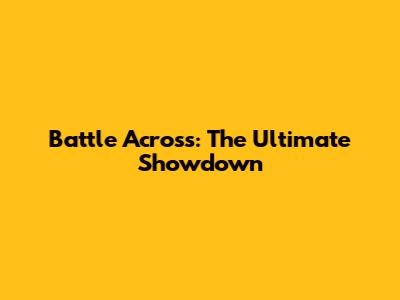 Battle Across: The Ultimate Showdown