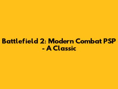 Battlefield 2: Modern Combat PSP - A Classic