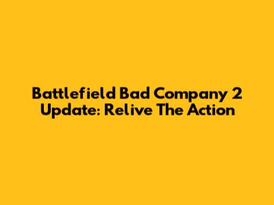 Battlefield Bad Company 2 Update: Relive The Action