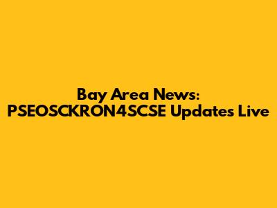 Bay Area News: PSEOSCKRON4SCSE Updates Live