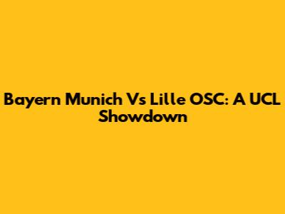 Bayern Munich Vs Lille OSC: A UCL Showdown