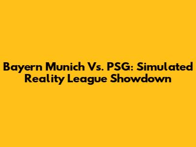 Bayern Munich Vs. PSG: Simulated Reality League Showdown