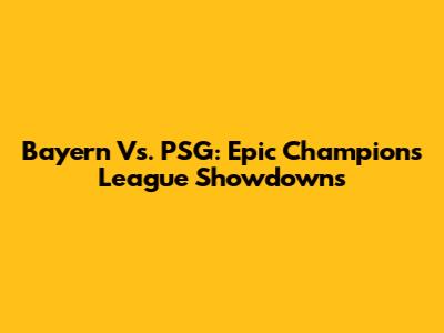 Bayern Vs. PSG: Epic Champions League Showdowns