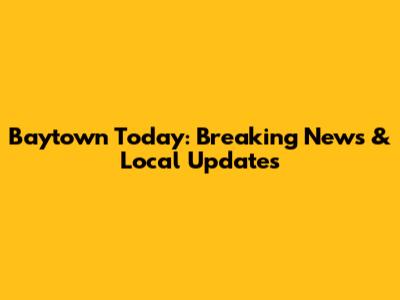 Baytown Today: Breaking News & Local Updates