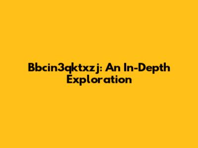 Bbcin3qktxzj: An In-Depth Exploration