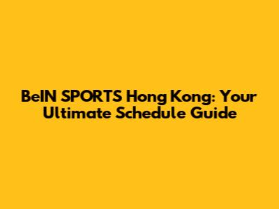 BeIN SPORTS Hong Kong: Your Ultimate Schedule Guide