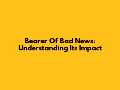 Bearer Of Bad News: Understanding Its Impact
