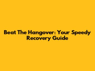 Beat The Hangover: Your Speedy Recovery Guide