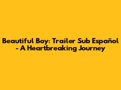Beautiful Boy: Trailer Sub Español - A Heartbreaking Journey