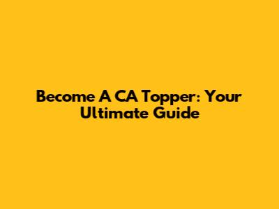 Become A CA Topper: Your Ultimate Guide