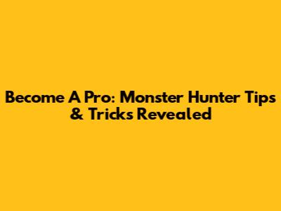 Become A Pro: Monster Hunter Tips & Tricks Revealed