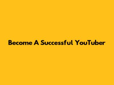 Become A Successful YouTuber