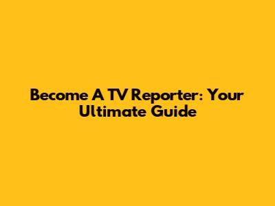Become A TV Reporter: Your Ultimate Guide