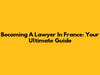 Becoming A Lawyer In France: Your Ultimate Guide
