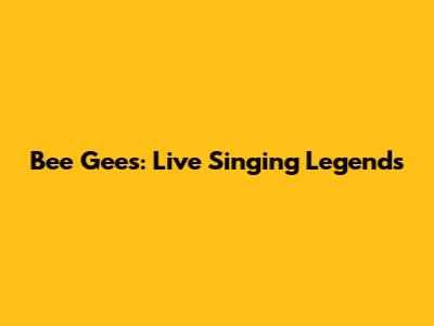 Bee Gees: Live Singing Legends