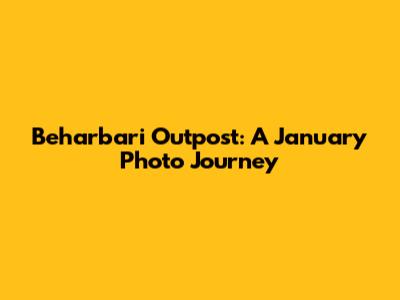 Beharbari Outpost: A January Photo Journey