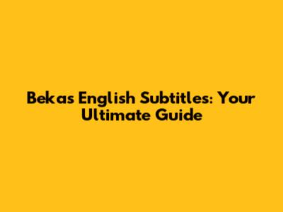Bekas English Subtitles: Your Ultimate Guide