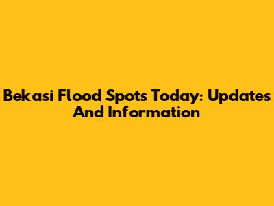 Bekasi Flood Spots Today: Updates And Information