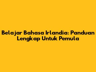 Belajar Bahasa Irlandia: Panduan Lengkap Untuk Pemula