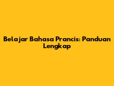 Belajar Bahasa Prancis: Panduan Lengkap