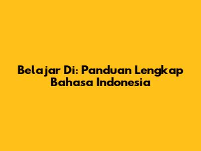 Belajar Di: Panduan Lengkap Bahasa Indonesia