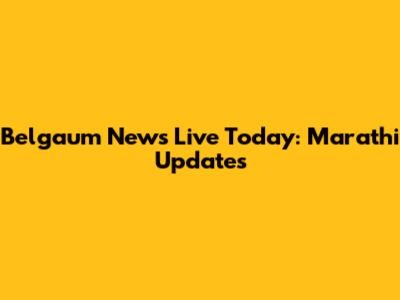 Belgaum News Live Today: Marathi Updates